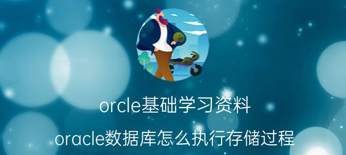 orcle基础学习资料 oracle数据库怎么执行存储过程？